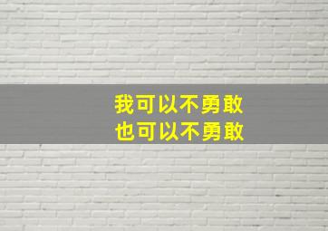 我可以不勇敢 也可以不勇敢